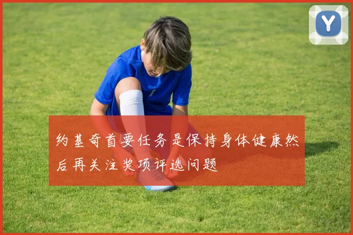 约基奇首要任务是保持身体健康然后再关注奖项评选问题