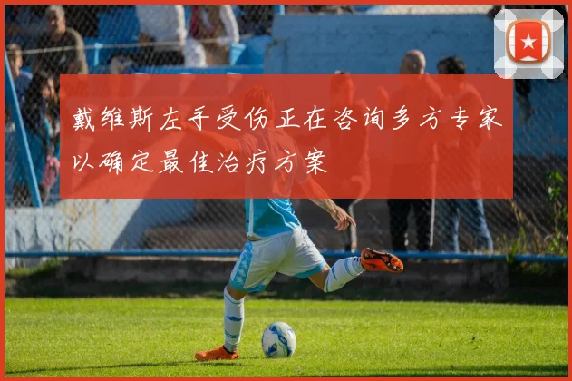 戴维斯左手受伤正在咨询多方专家以确定最佳治疗方案
