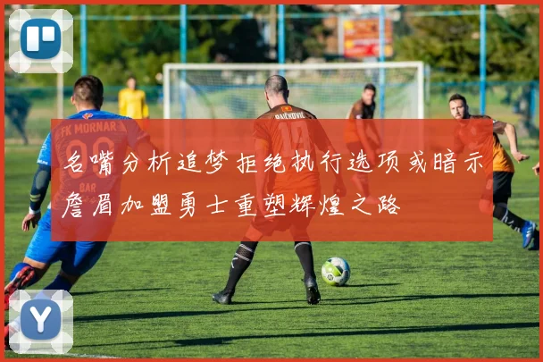 名嘴分析追梦拒绝执行选项或暗示詹眉加盟勇士重塑辉煌之路