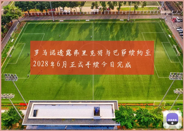 罗马诺透露弗里克将与巴萨续约至2028年6月正式手续今日完成