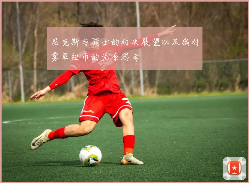 尼克斯与骑士的对决展望以及我对雾草纽币的无奈思考