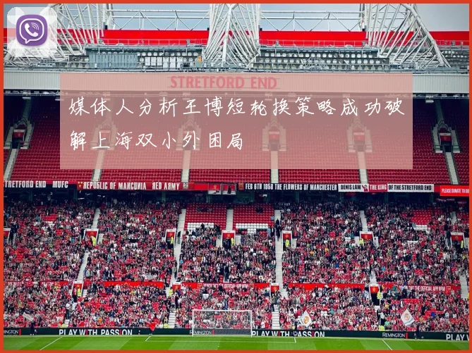 媒体人分析王博短轮换策略成功破解上海双小外困局