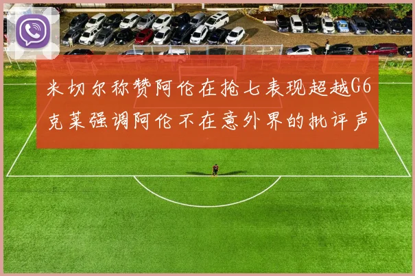 米切尔称赞阿伦在抢七表现超越G6克莱强调阿伦不在意外界的批评声音