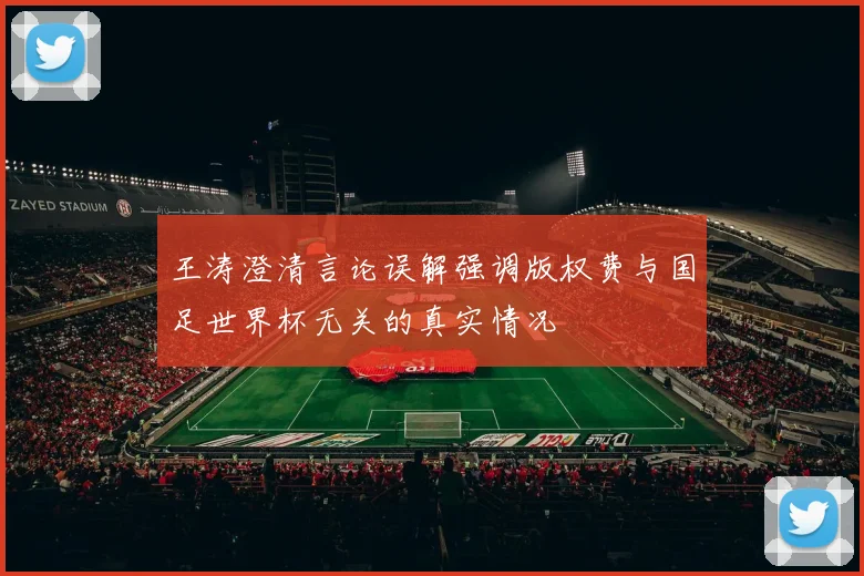 王涛澄清言论误解强调版权费与国足世界杯无关的真实情况