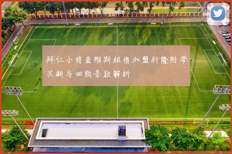 拜仁小将查维斯租借加盟科隆附带买断与回购条款解析