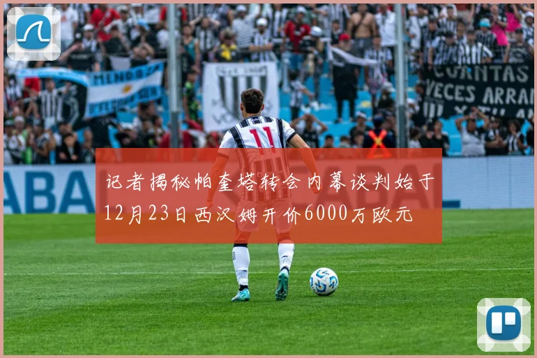 记者揭秘帕奎塔转会内幕谈判始于12月23日西汉姆开价6000万欧元