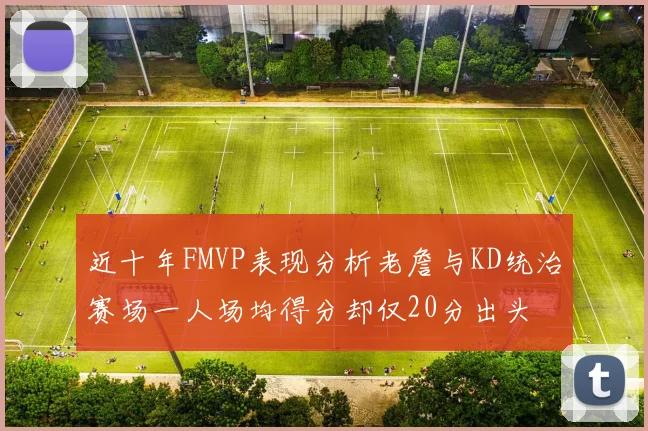 近十年FMVP表现分析老詹与KD统治赛场一人场均得分却仅20分出头
