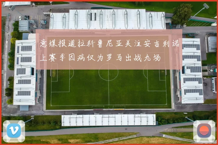 意媒报道拉科鲁尼亚关注安吉利诺上赛季因病仅为罗马出战九场